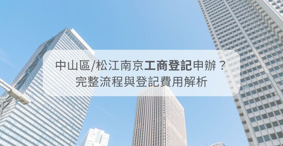 中山區:松江南京工商登記如何申辦？完整流程與登記費用解析